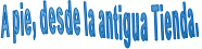 A pie, desde la antigua Tienda.